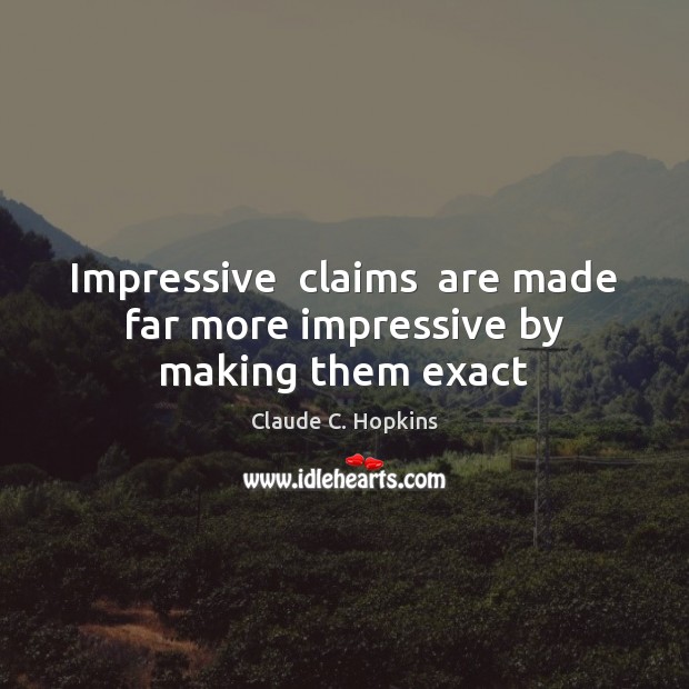 Impressive  claims  are made far more impressive by making them exact Claude C. Hopkins Picture Quote