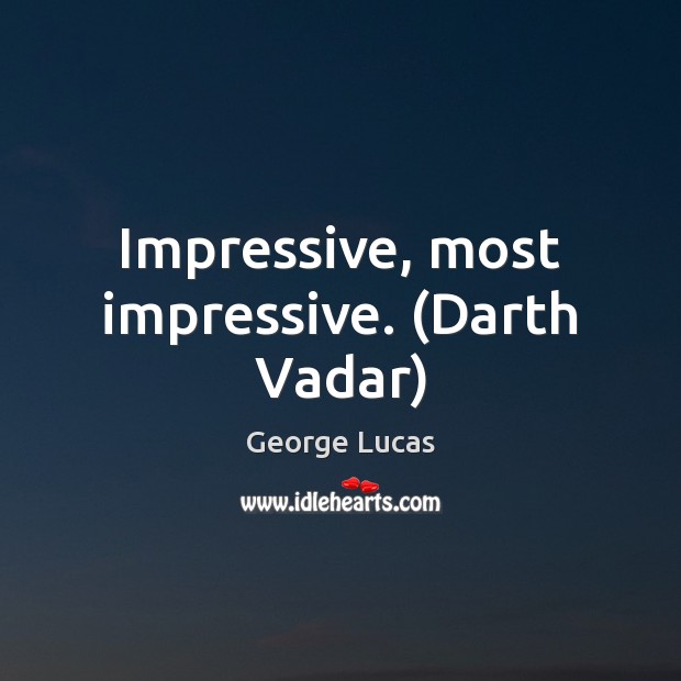 Impressive, most impressive. (Darth Vadar) George Lucas Picture Quote