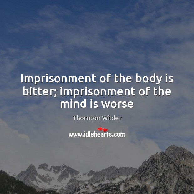Imprisonment of the body is bitter; imprisonment of the mind is worse Image