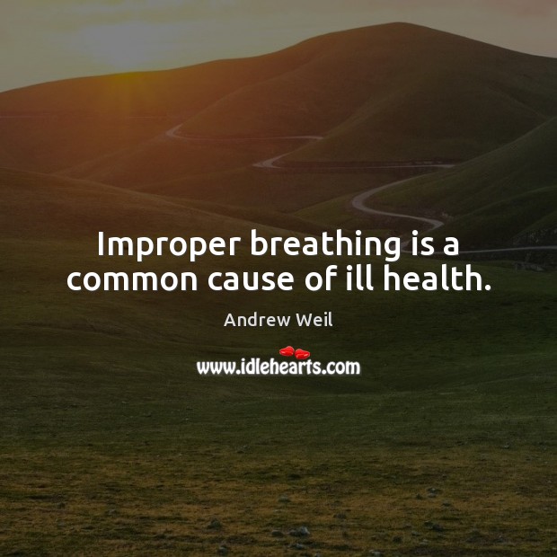 Improper breathing is a common cause of ill health. Andrew Weil Picture Quote