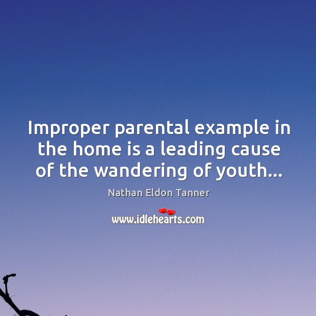 Improper parental example in the home is a leading cause of the wandering of youth… Nathan Eldon Tanner Picture Quote