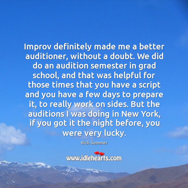 Improv definitely made me a better auditioner, without a doubt. We did Image