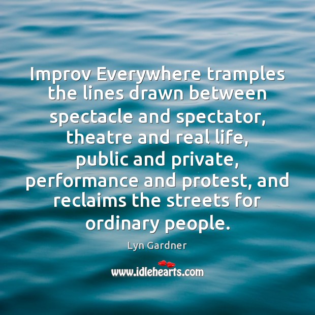 Improv Everywhere tramples the lines drawn between spectacle and spectator, theatre and Lyn Gardner Picture Quote