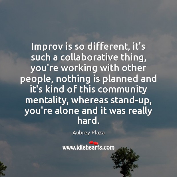 Improv is so different, it’s such a collaborative thing, you’re working with Aubrey Plaza Picture Quote