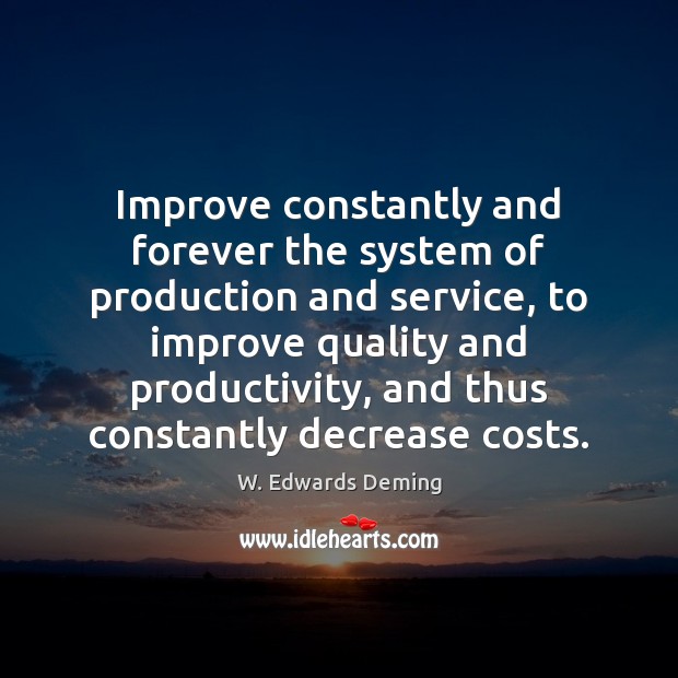 Improve constantly and forever the system of production and service, to improve W. Edwards Deming Picture Quote