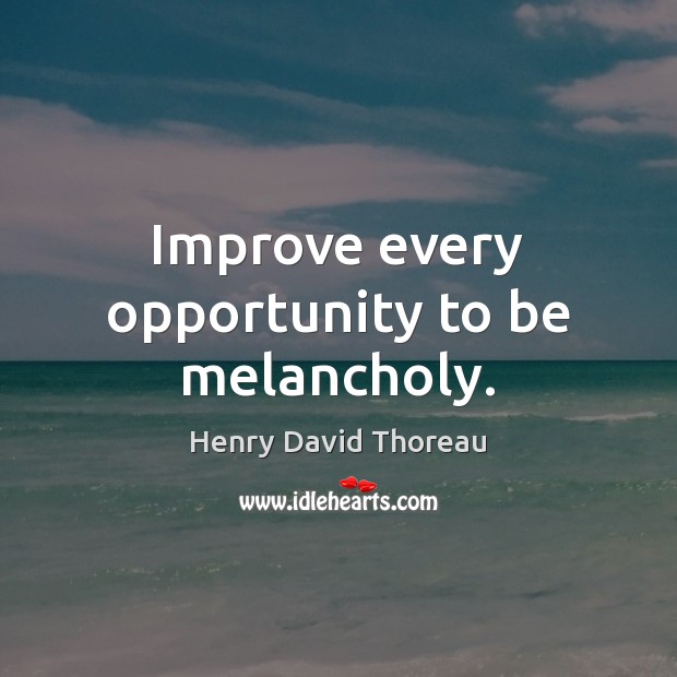 Improve every opportunity to be melancholy. Henry David Thoreau Picture Quote