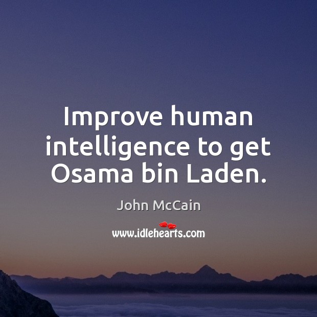 Improve human intelligence to get Osama bin Laden. John McCain Picture Quote
