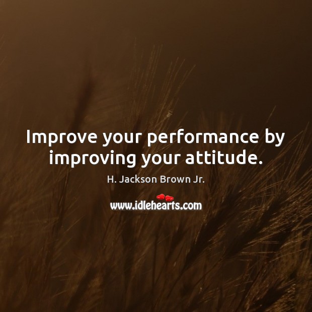 Improve your performance by improving your attitude. Attitude Quotes Image