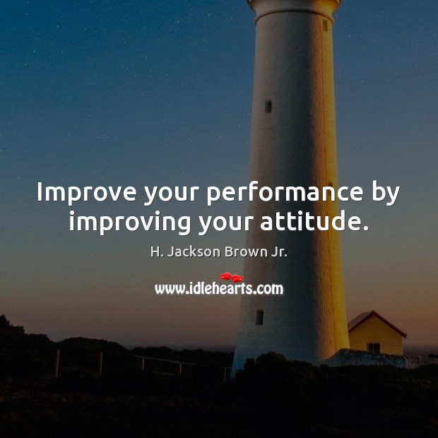 Improve your performance by improving your attitude. H. Jackson Brown Jr. Picture Quote