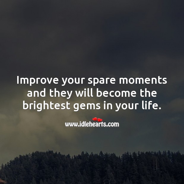 Improve your spare moments and they will become the brightest gems in your life. Life Messages Image