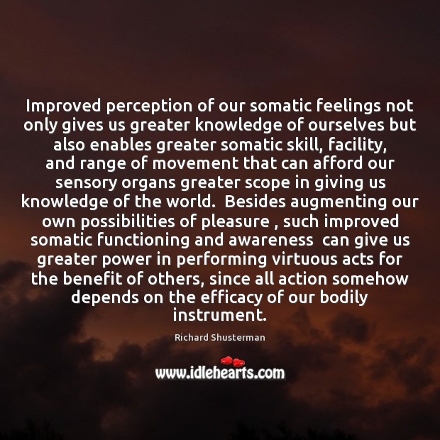 Improved perception of our somatic feelings not only gives us greater knowledge Richard Shusterman Picture Quote
