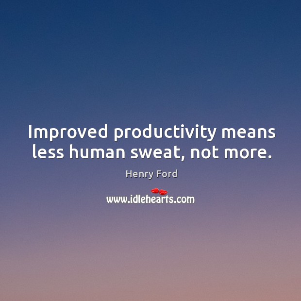Improved productivity means less human sweat, not more. Henry Ford Picture Quote
