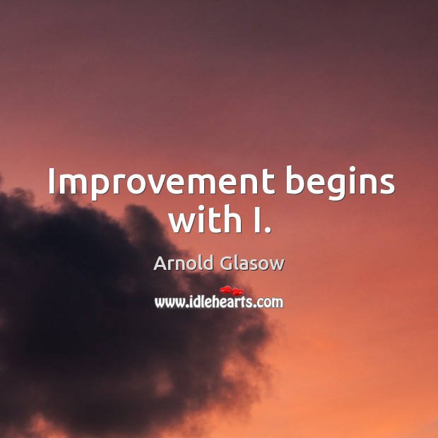 Improvement begins with i. Arnold Glasow Picture Quote