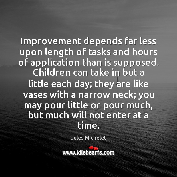 Improvement depends far less upon length of tasks and hours of application Jules Michelet Picture Quote