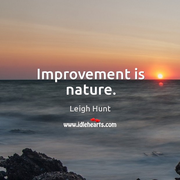 Improvement is nature. Leigh Hunt Picture Quote