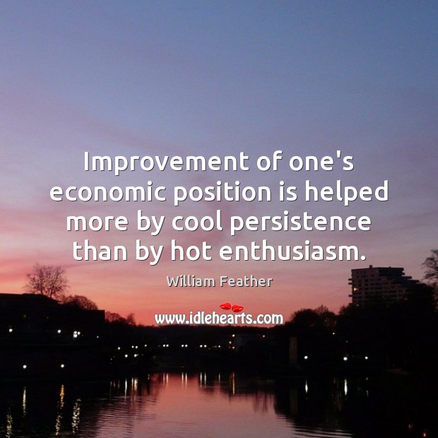 Improvement of one’s economic position is helped more by cool persistence than William Feather Picture Quote