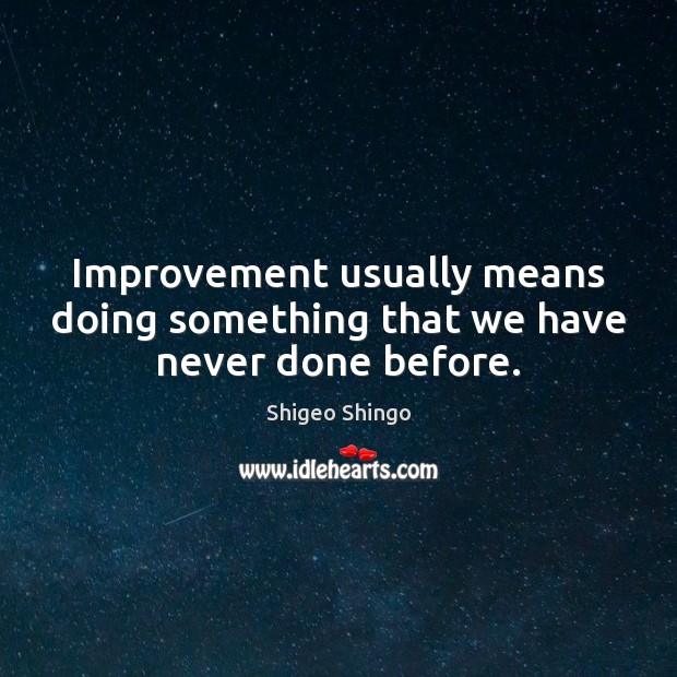 Improvement usually means doing something that we have never done before. Shigeo Shingo Picture Quote