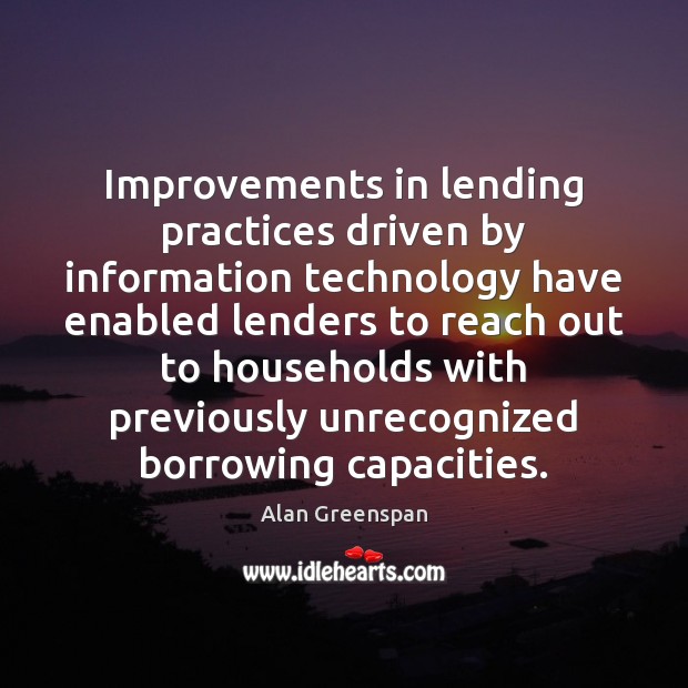 Improvements in lending practices driven by information technology have enabled lenders to Alan Greenspan Picture Quote