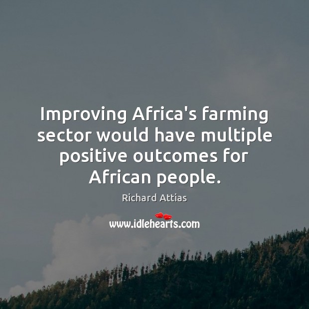 Improving Africa’s farming sector would have multiple positive outcomes for African people. Richard Attias Picture Quote