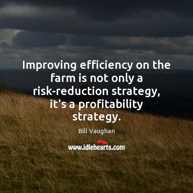 Improving efficiency on the farm is not only a risk-reduction strategy, it’s Bill Vaughan Picture Quote