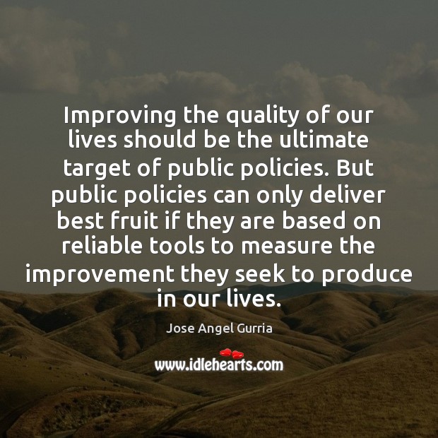 Improving the quality of our lives should be the ultimate target of Jose Angel Gurria Picture Quote