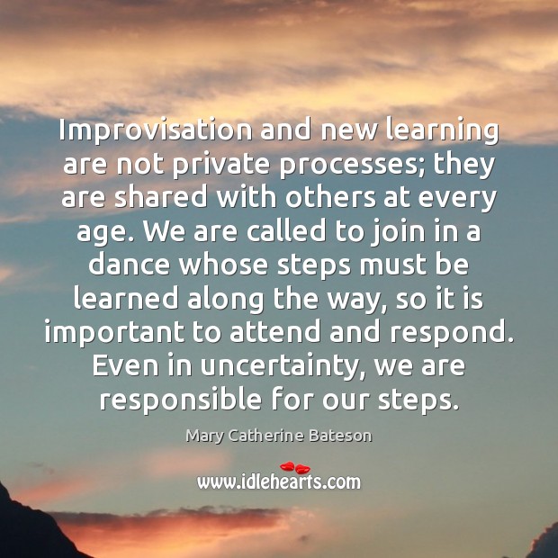 Improvisation and new learning are not private processes; they are shared with Mary Catherine Bateson Picture Quote