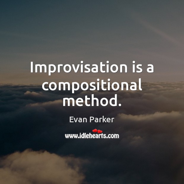 Improvisation is a compositional method. Evan Parker Picture Quote