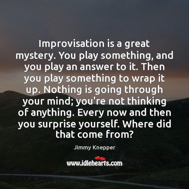 Improvisation is a great mystery. You play something, and you play an Jimmy Knepper Picture Quote