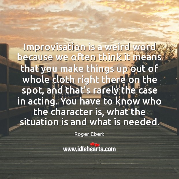 Improvisation is a weird word because we often think it means that Roger Ebert Picture Quote