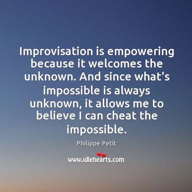 Improvisation is empowering because it welcomes the unknown. And since what’s impossible Philippe Petit Picture Quote