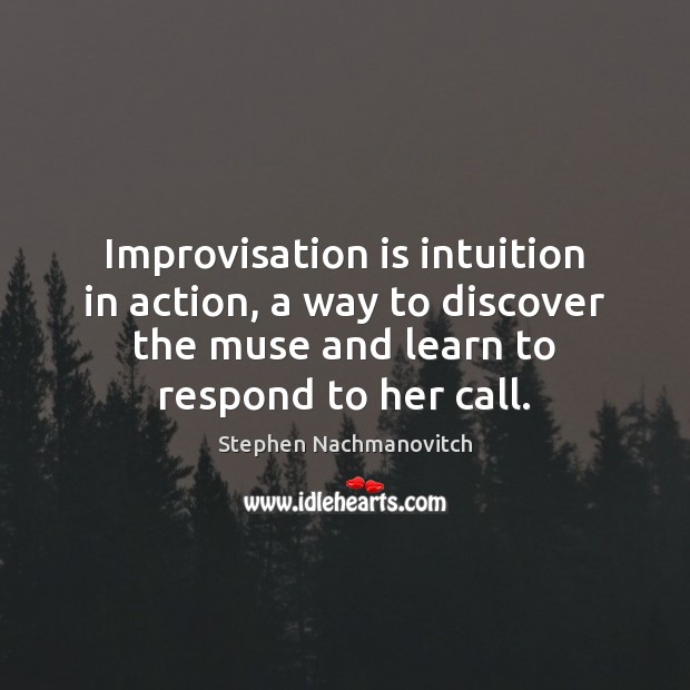 Improvisation is intuition in action, a way to discover the muse and Stephen Nachmanovitch Picture Quote