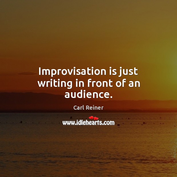 Improvisation is just writing in front of an audience. Image