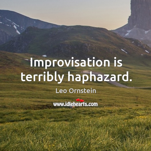 Improvisation is terribly haphazard. Image
