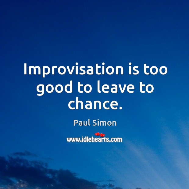 Improvisation is too good to leave to chance. Paul Simon Picture Quote