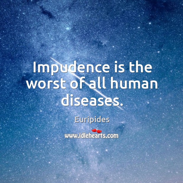 Impudence is the worst of all human diseases. Image