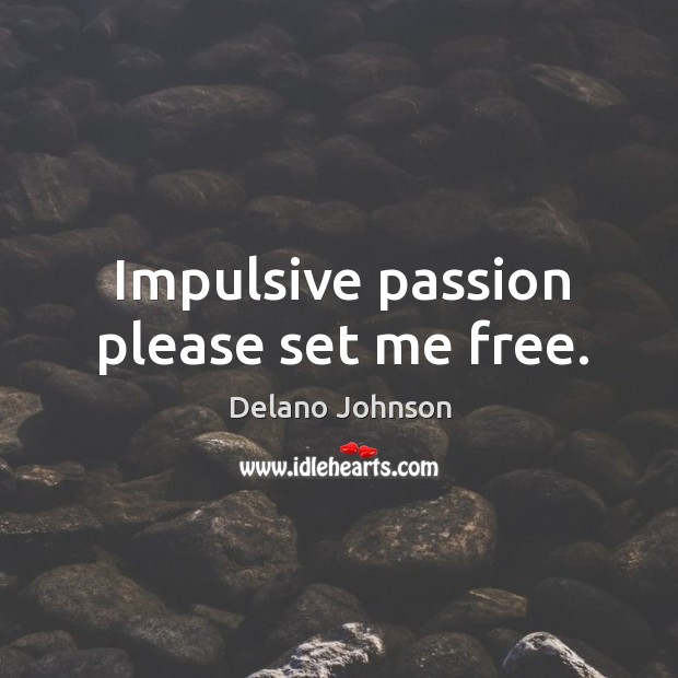 Impulsive passion please set me free. Delano Johnson Picture Quote