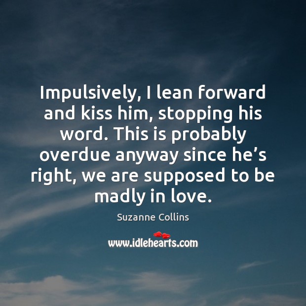 Impulsively, I lean forward and kiss him, stopping his word. This is Image