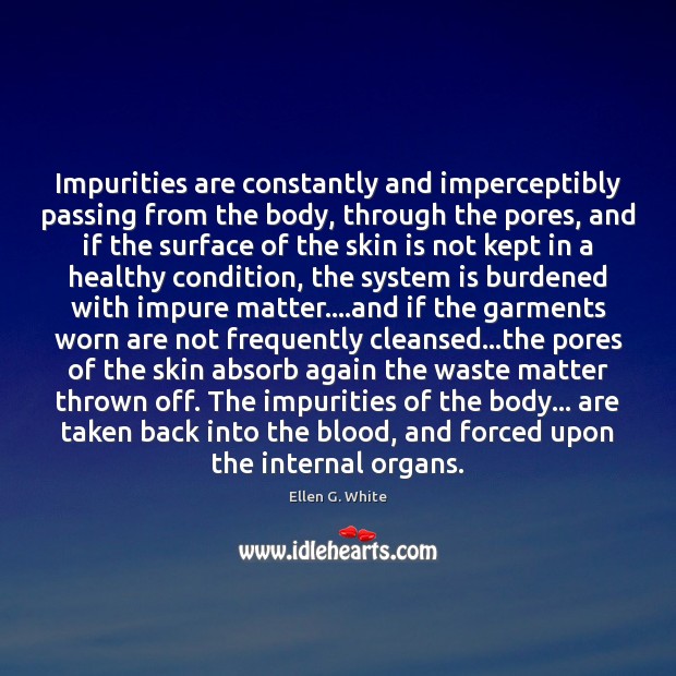 Impurities are constantly and imperceptibly passing from the body, through the pores, Ellen G. White Picture Quote