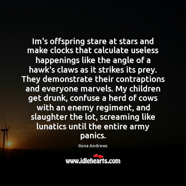 Im’s offspring stare at stars and make clocks that calculate useless happenings Ilona Andrews Picture Quote