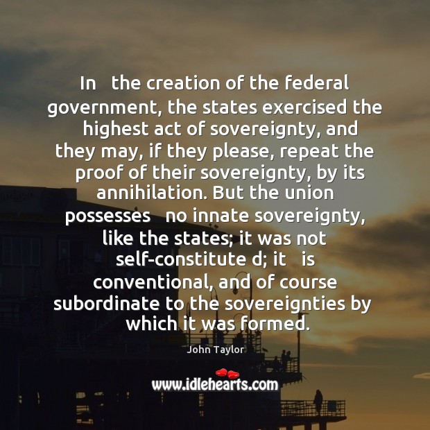 In   the creation of the federal government, the states exercised the   highest Image