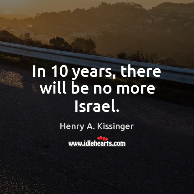 In 10 years, there will be no more Israel. Henry A. Kissinger Picture Quote