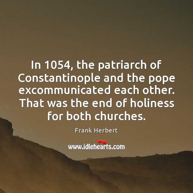 In 1054, the patriarch of Constantinople and the pope excommunicated each other. That Frank Herbert Picture Quote