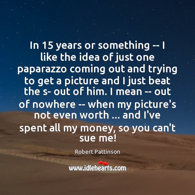 In 15 years or something — I like the idea of just one Robert Pattinson Picture Quote
