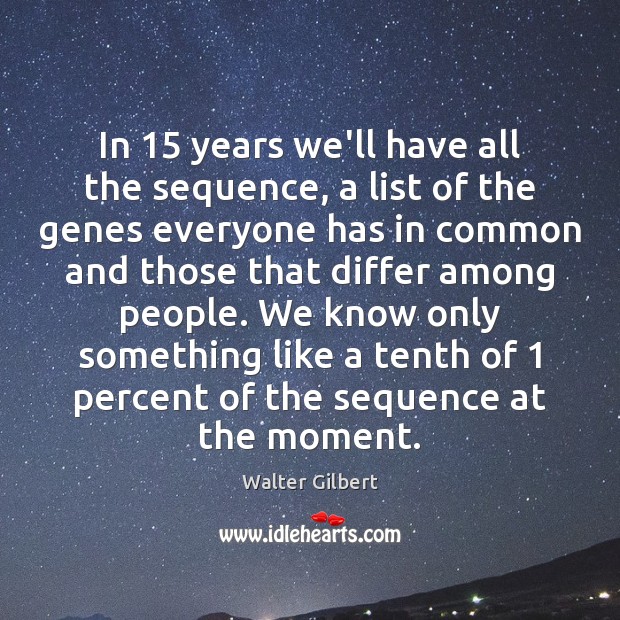 In 15 years we’ll have all the sequence, a list of the genes Walter Gilbert Picture Quote