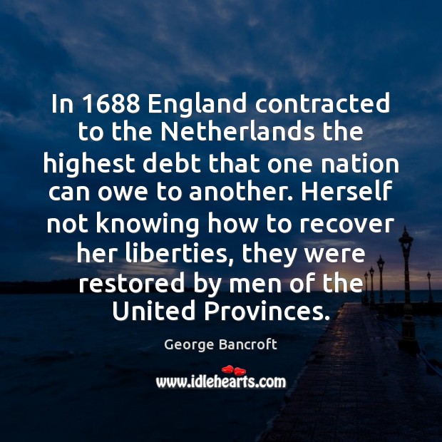 In 1688 England contracted to the Netherlands the highest debt that one nation George Bancroft Picture Quote