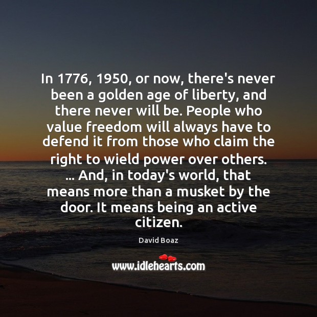 In 1776, 1950, or now, there’s never been a golden age of liberty, and David Boaz Picture Quote
