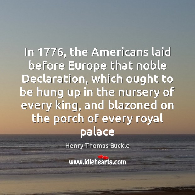 In 1776, the Americans laid before Europe that noble Declaration, which ought to Henry Thomas Buckle Picture Quote