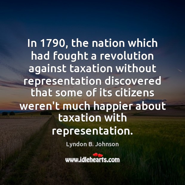 In 1790, the nation which had fought a revolution against taxation without representation Lyndon B. Johnson Picture Quote