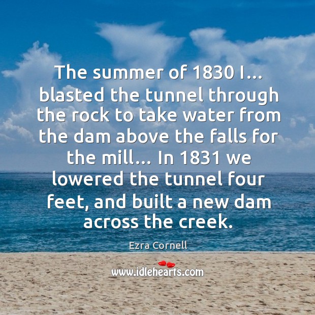 In 1831 we lowered the tunnel four feet, and built a new dam across the creek. Summer Quotes Image