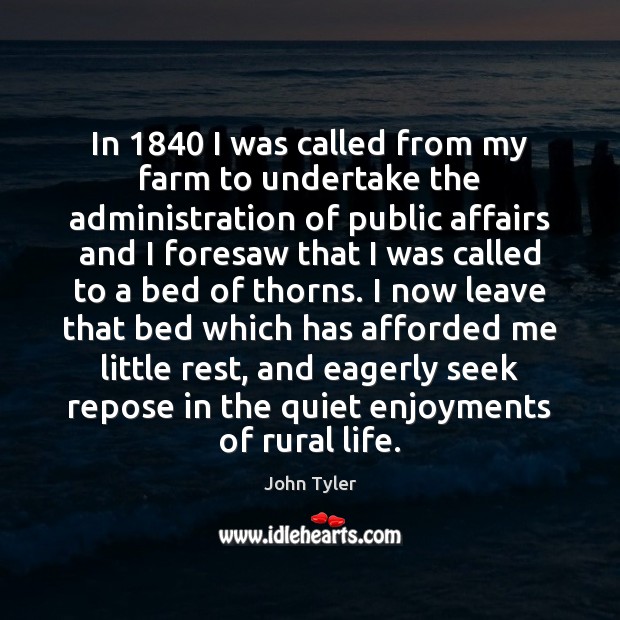 In 1840 I was called from my farm to undertake the administration of John Tyler Picture Quote